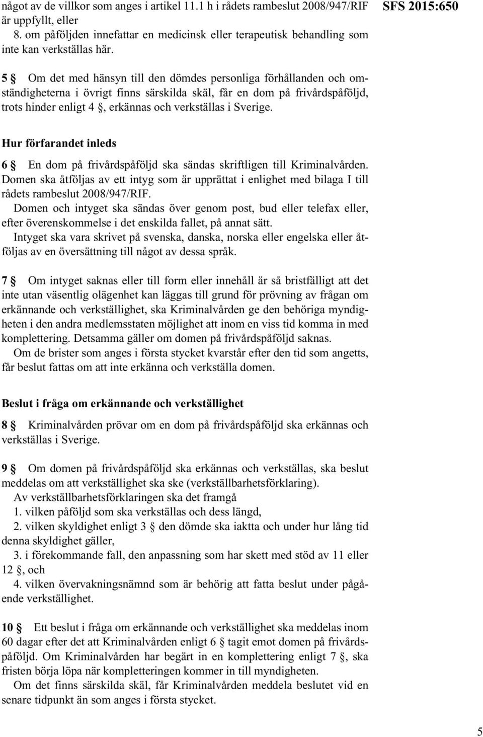 verkställas i Sverige. Hur förfarandet inleds 6 En dom på frivårdspåföljd ska sändas skriftligen till Kriminalvården.