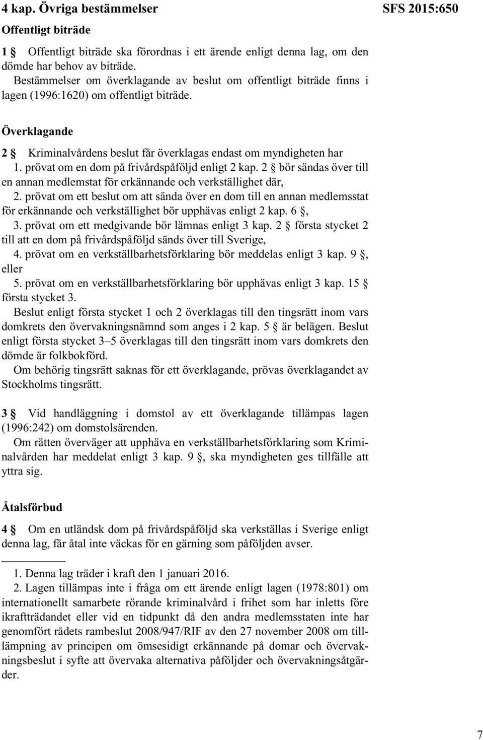 SFS 2015:650 Överklagande 2 Kriminalvårdens beslut får överklagas endast om myndigheten har 1. prövat om en dom på frivårdspåföljd enligt 2 kap.