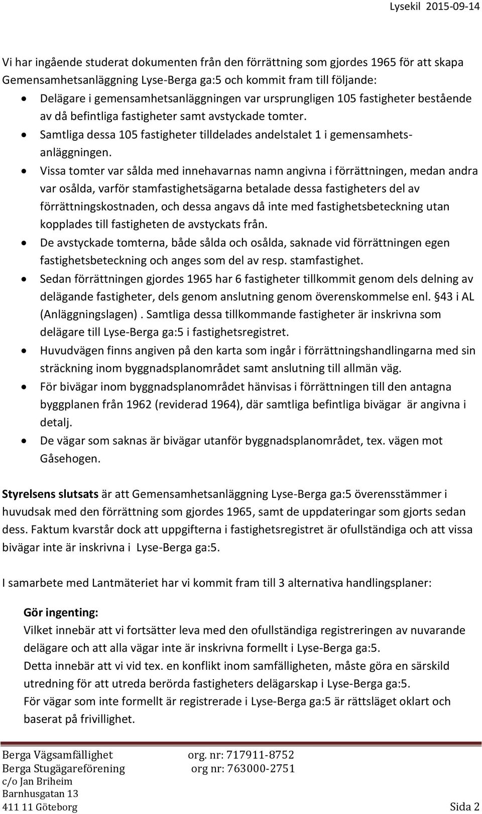 Vissa tomter var sålda med innehavarnas namn angivna i förrättningen, medan andra var osålda, varför stamfastighetsägarna betalade dessa fastigheters del av förrättningskostnaden, och dessa angavs då