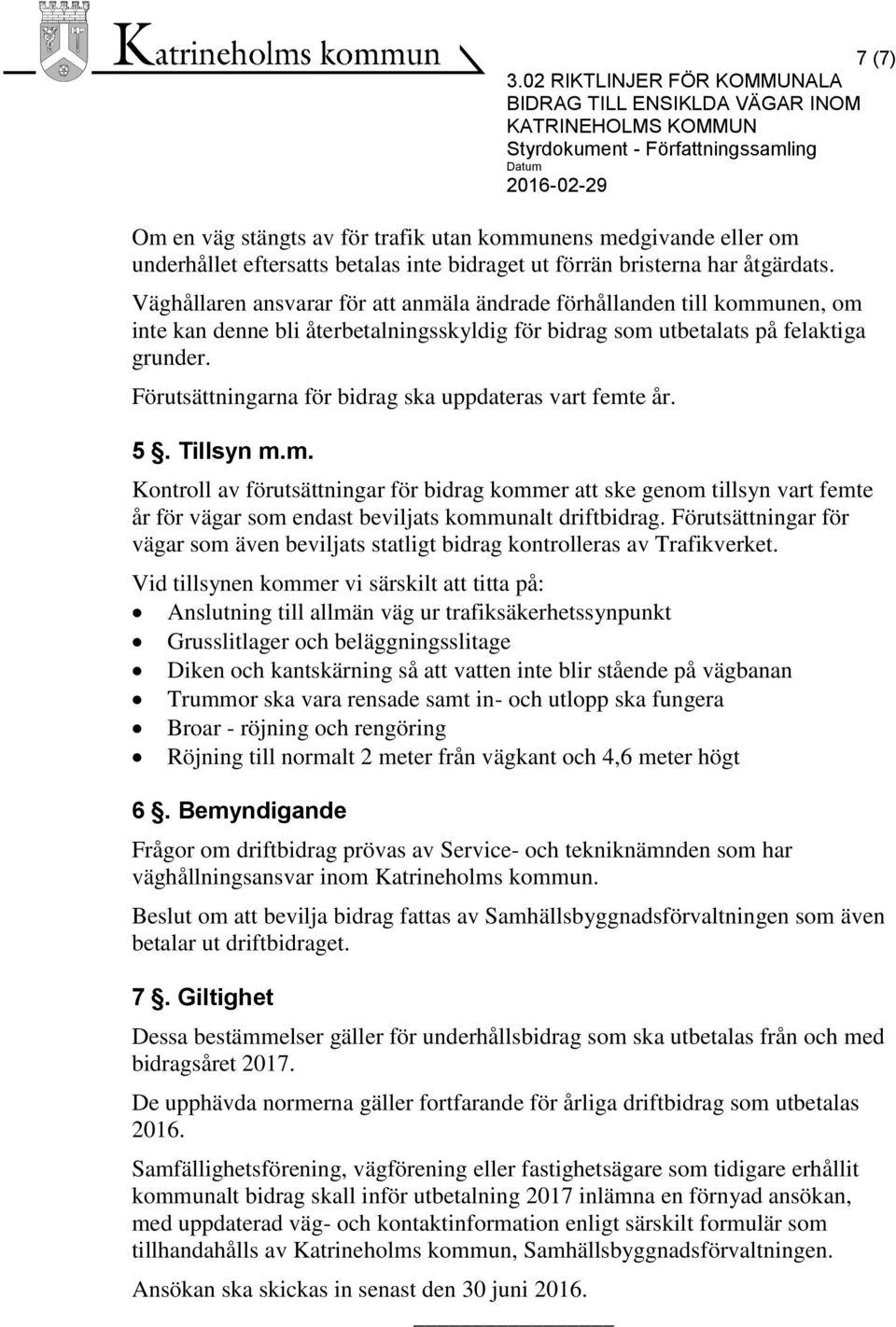 Förutsättningarna för bidrag ska uppdateras vart femte år. 5. Tillsyn m.m. Kontroll av förutsättningar för bidrag kommer att ske genom tillsyn vart femte år för vägar som endast beviljats kommunalt driftbidrag.