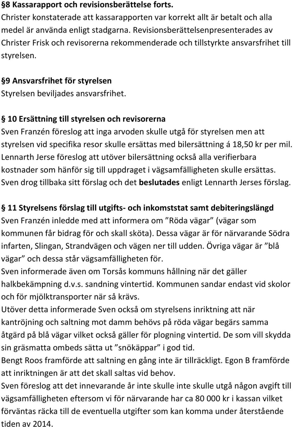 10 Ersättning till styrelsen och revisorerna Sven Franzén föreslog att inga arvoden skulle utgå för styrelsen men att styrelsen vid specifika resor skulle ersättas med bilersättning á 18,50 kr per