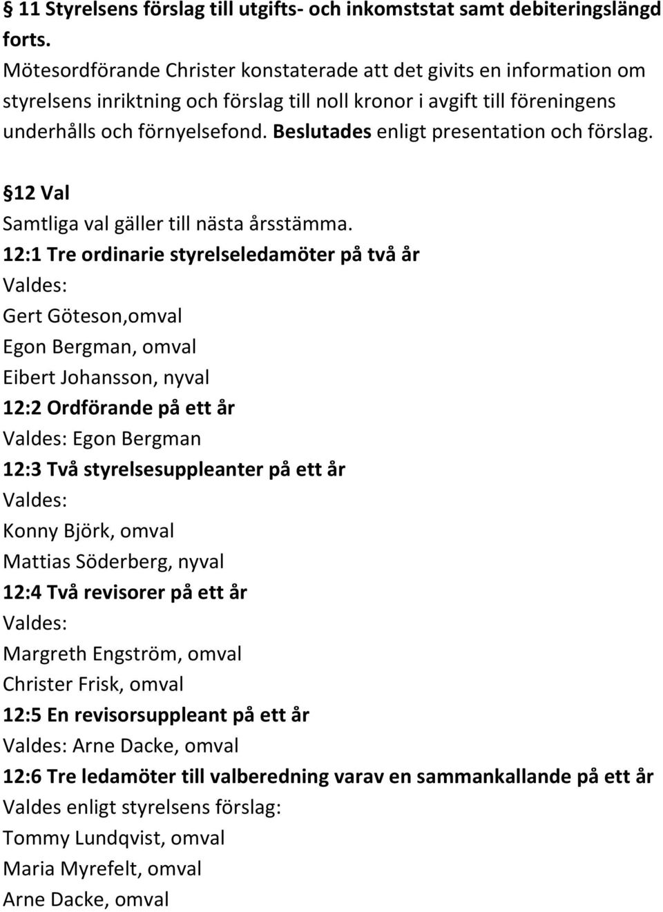 Beslutades enligt presentation och förslag. 12 Val Samtliga val gäller till nästa årsstämma.