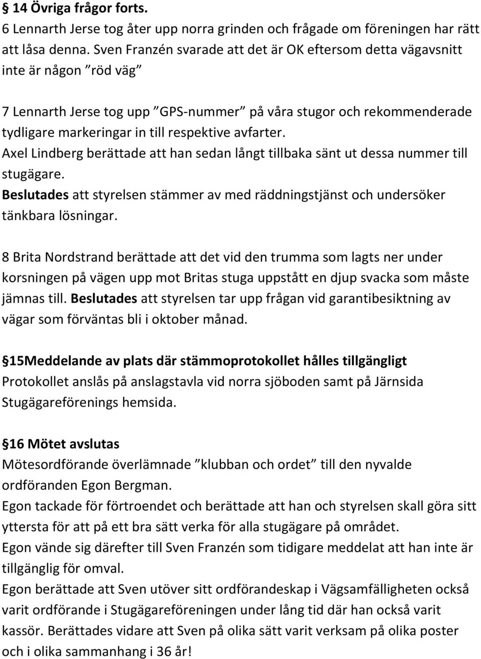 avfarter. Axel Lindberg berättade att han sedan långt tillbaka sänt ut dessa nummer till stugägare. Beslutades att styrelsen stämmer av med räddningstjänst och undersöker tänkbara lösningar.