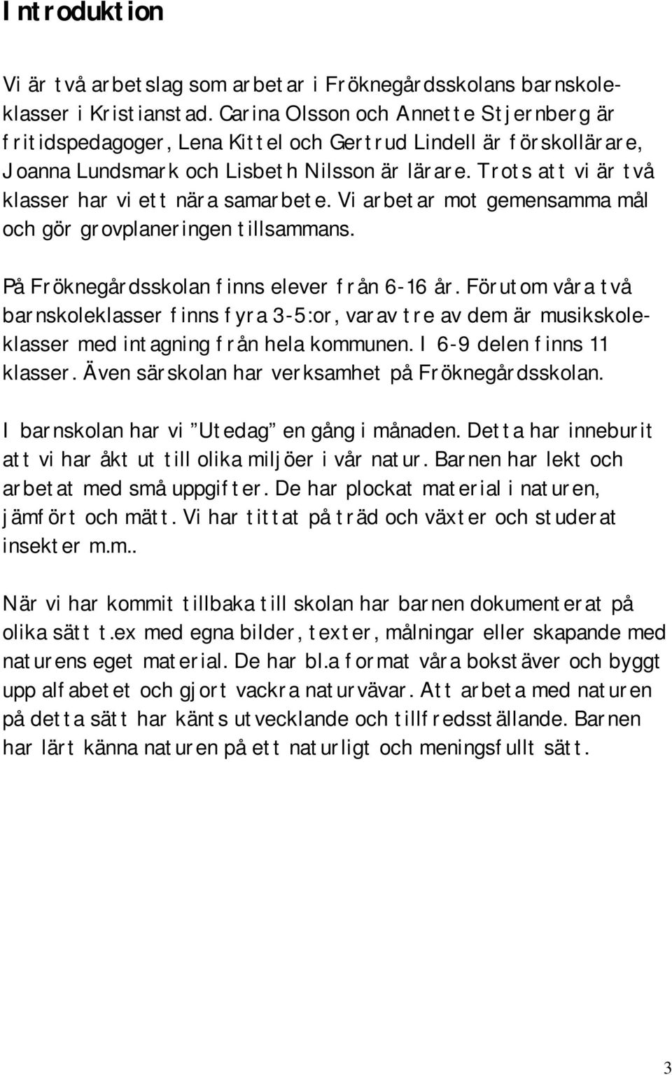 Trots att vi är två klasser har vi ett nära samarbete. Vi arbetar mot gemensamma mål och gör grovplaneringen tillsammans. På Fröknegårdsskolan finns elever från 6-16 år.