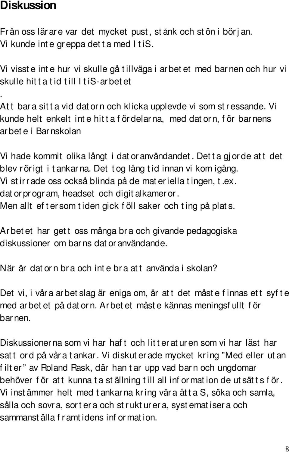 Vi kunde helt enkelt inte hitta fördelarna, med datorn, för barnens arbete i Barnskolan Vi hade kommit olika långt i datoranvändandet. Detta gjorde att det blev rörigt i tankarna.