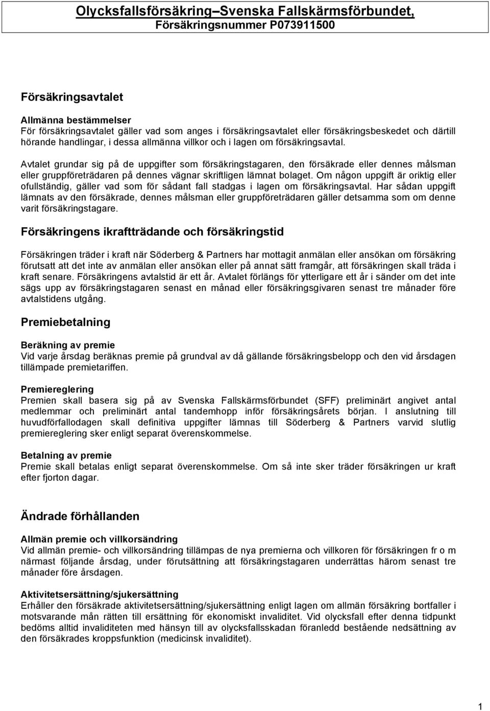 Avtalet grundar sig på de uppgifter som försäkringstagaren, den försäkrade eller dennes målsman eller gruppföreträdaren på dennes vägnar skriftligen lämnat bolaget.