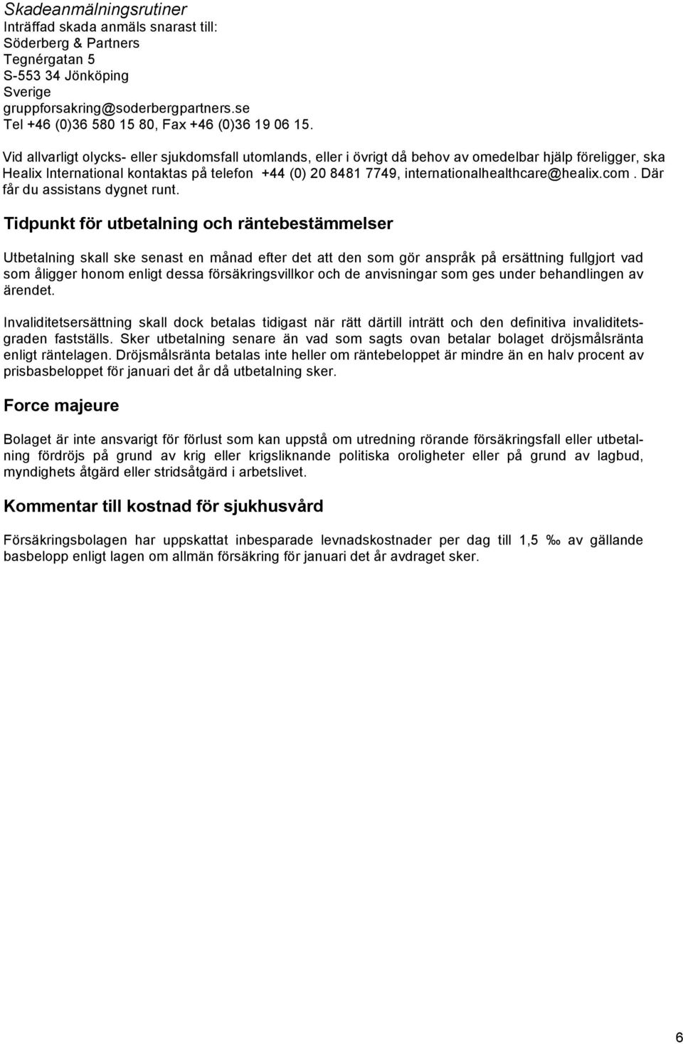 Vid allvarligt olycks- eller sjukdomsfall utomlands, eller i övrigt då behov av omedelbar hjälp föreligger, ska Healix International kontaktas på telefon +44 (0) 20 8481 7749,
