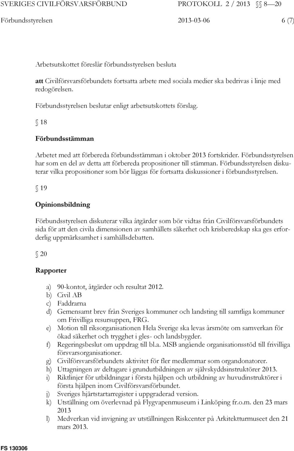 Förbundsstyrelsen diskuterar vilka propositioner som bör läggas för fortsatta diskussioner i förbundsstyrelsen.