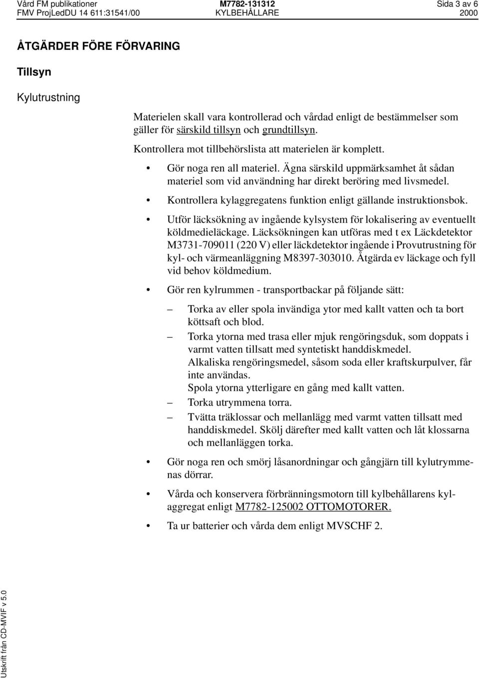 Kontrollera kylaggregatens funktion enligt gällande instruktionsbok. Utför läcksökning av ingående kylsystem för lokalisering av eventuellt köldmedieläckage.