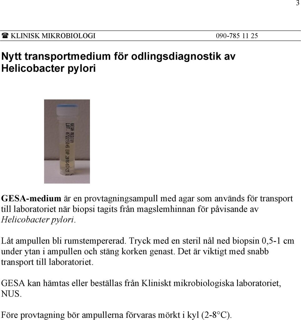 Tryck med en steril nål ned biopsin 0,5-1 cm under ytan i ampullen och stäng korken genast.