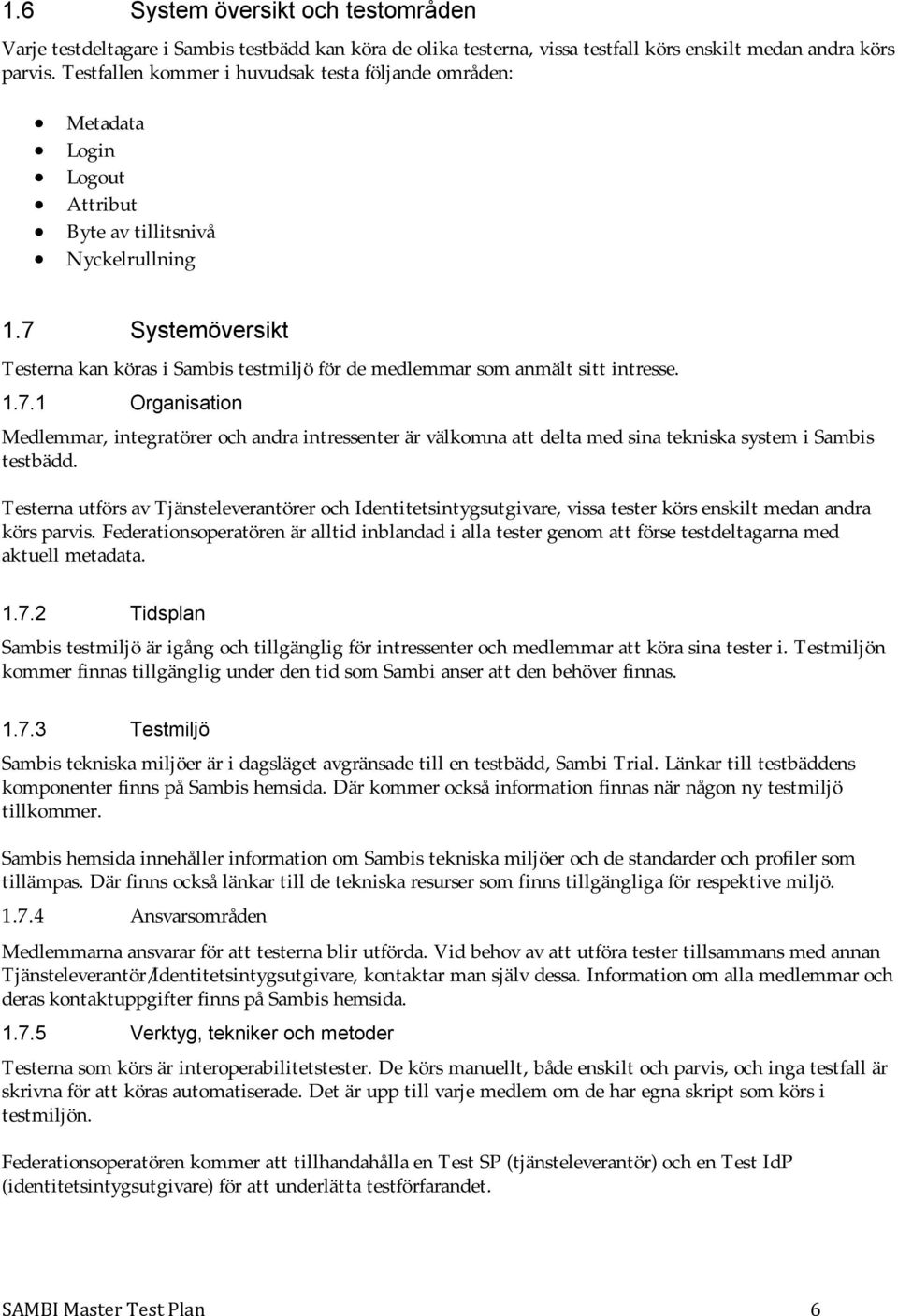 7 Systemöversikt Testerna kan köras i Sambis testmiljö för de medlemmar som anmält sitt intresse. 1.7.1 Organisation Medlemmar, integratörer och andra intressenter är välkomna att delta med sina tekniska system i Sambis testbädd.