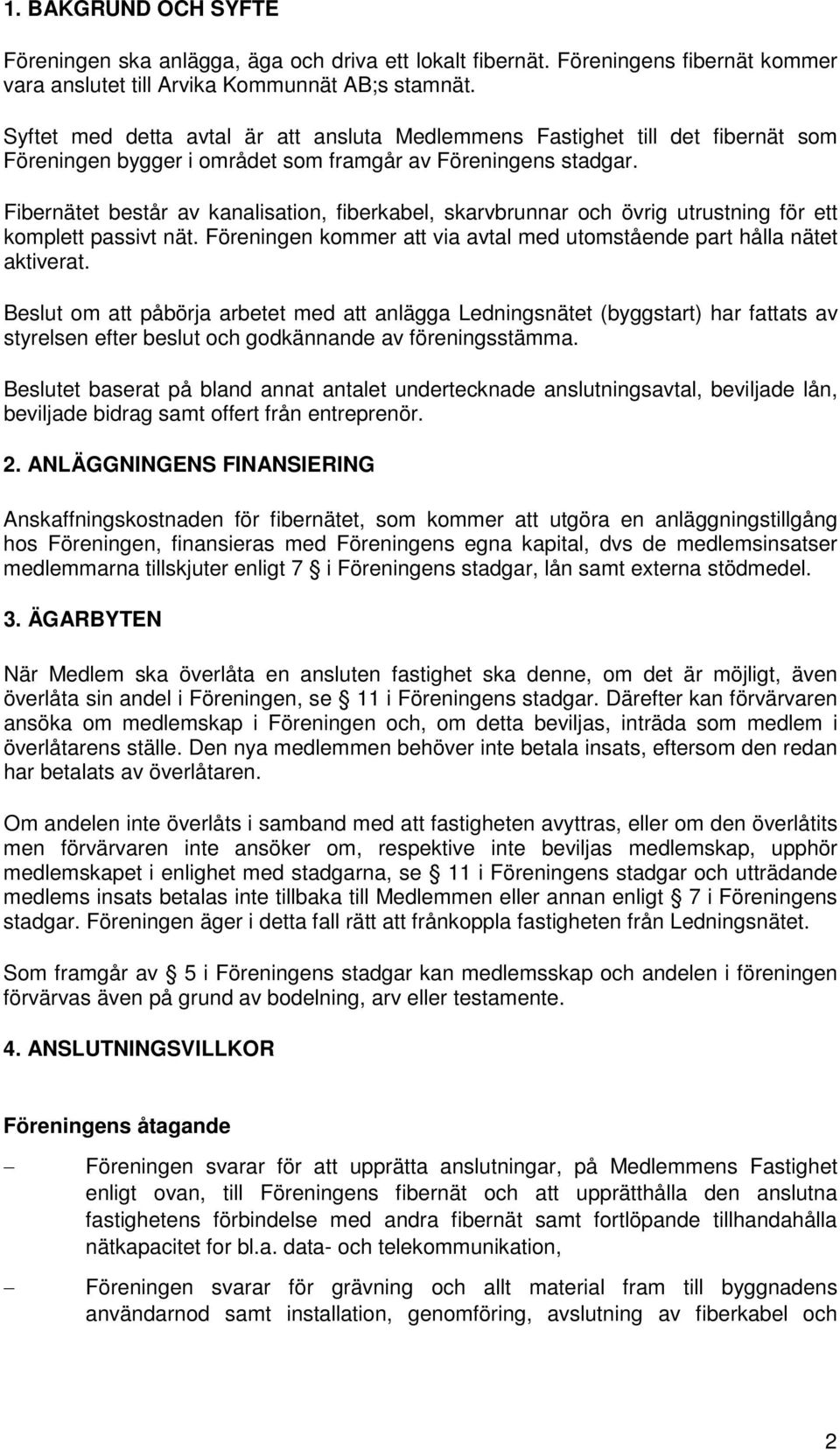 Fibernätet består av kanalisation, fiberkabel, skarvbrunnar och övrig utrustning för ett komplett passivt nät. Föreningen kommer att via avtal med utomstående part hålla nätet aktiverat.