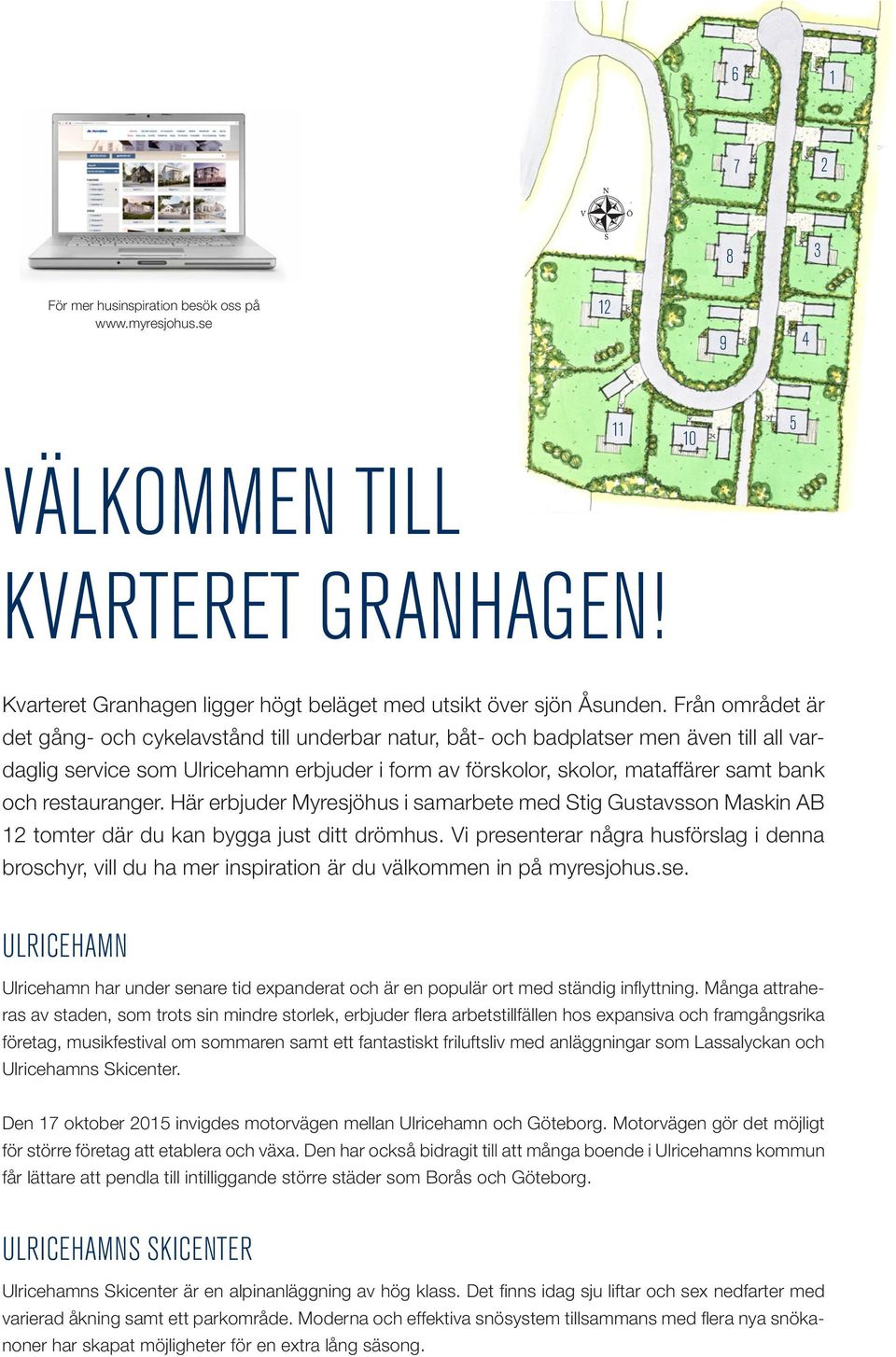 restauranger. Här erbjuder Myresjöhus i samarbete med Stig Gustavsson Maskin AB 12 tomter där du kan bygga just ditt drömhus.