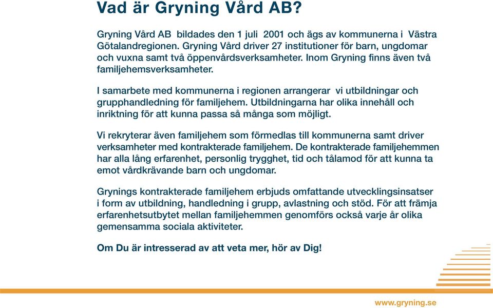 I samarbete med kommunerna i regionen arrangerar vi utbildningar och grupphandledning för familjehem. Utbildningarna har olika innehåll och inriktning för att kunna passa så många som möjligt.