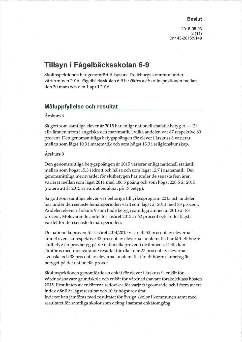 Måluppfyllelse och resultat Årskurs 6 Så gott som samtliga elever år 2015 har enligt nationell statistik betyg A E i alla ämnen utom i engelska och matematik, i vilka andelen var 87 respektive 89