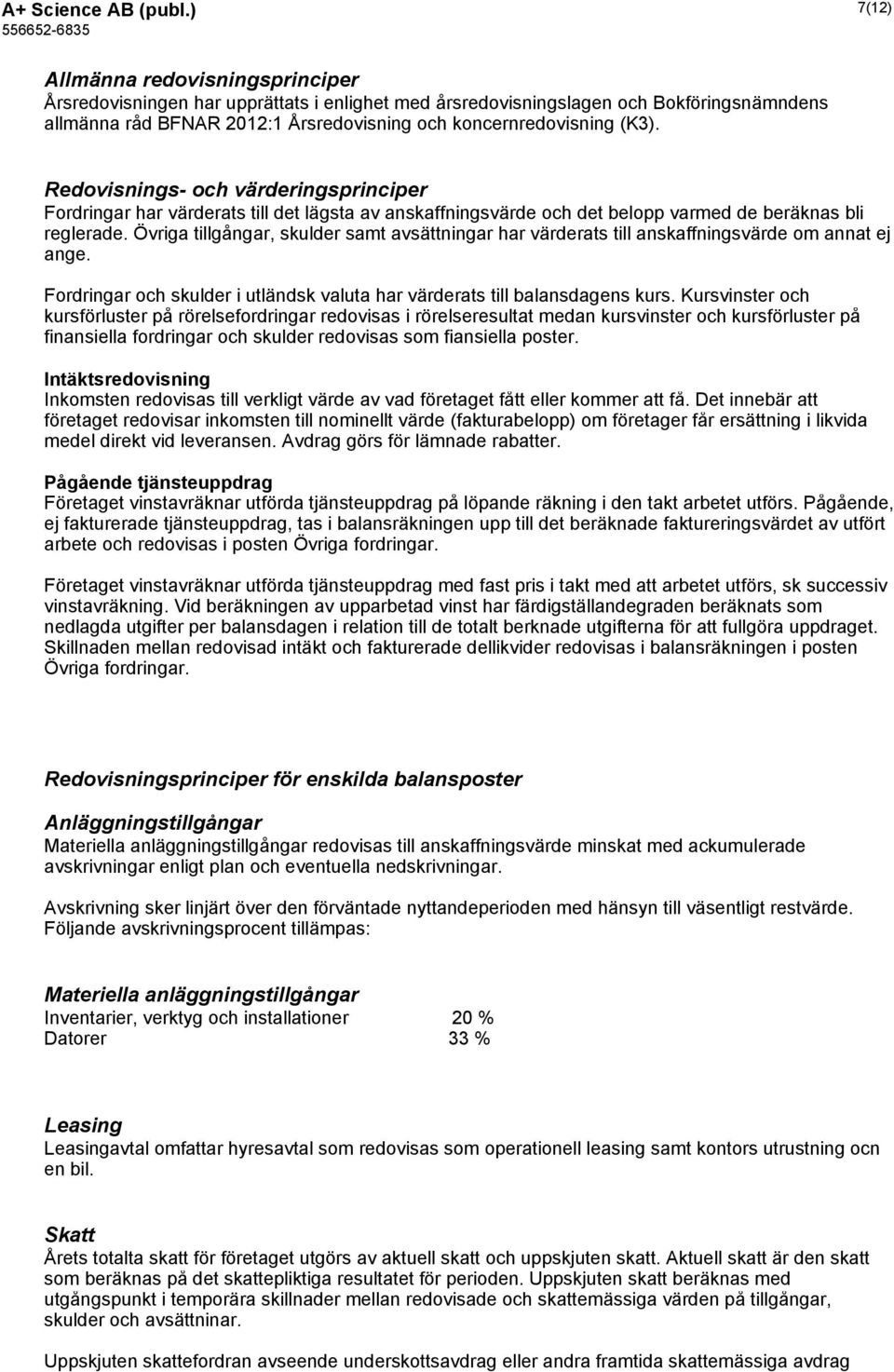 Redovisnings- och värderingsprinciper Fordringar har värderats till det lägsta av anskaffningsvärde och det belopp varmed de beräknas bli reglerade.