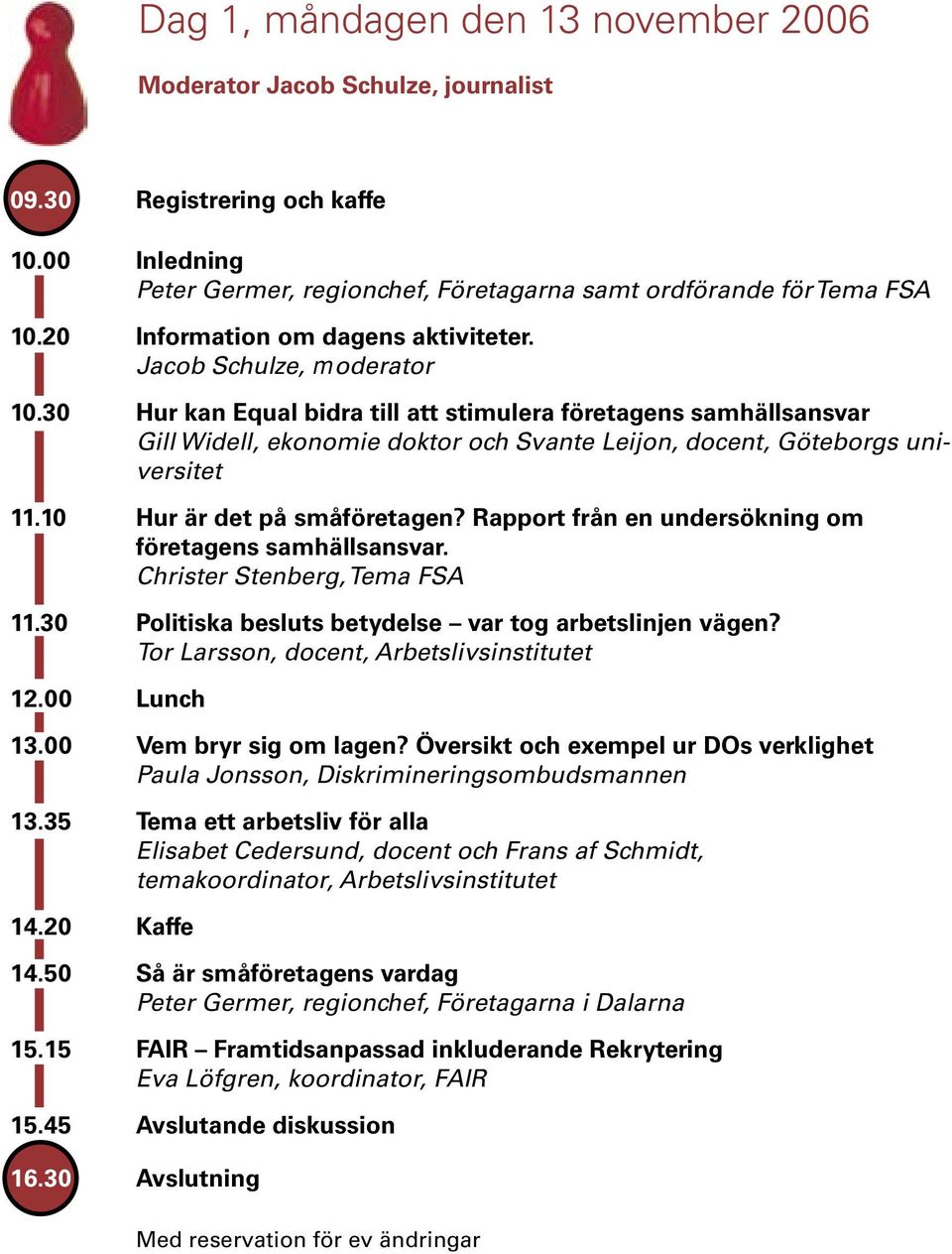 30 Hur kan Equal bidra till att stimulera företagens samhällsansvar Gill Widell, ekonomie doktor och Svante Leijon, docent, Göteborgs universitet 11.10 Hur är det på småföretagen?