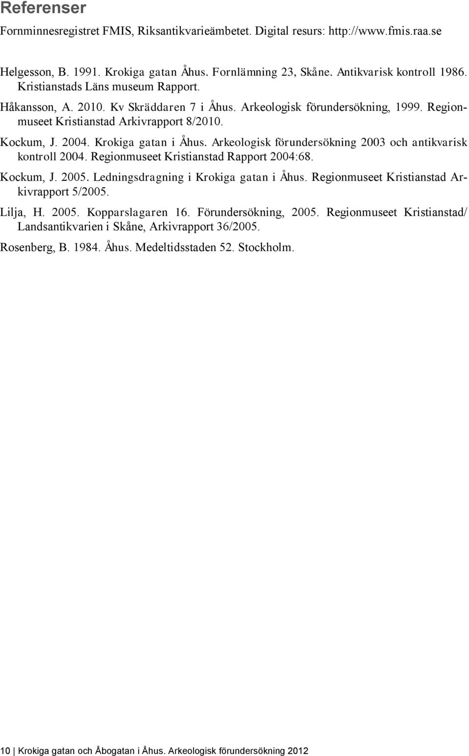 Arkeologisk förundersökning 2003 och antikvarisk kontroll 2004. Regionmuseet Kristianstad Rapport 2004:68. Kockum, J. 2005. Ledningsdragning i Krokiga gatan i Åhus.