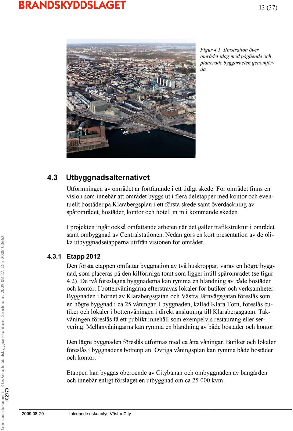 kontor och hotell m m i kommande skeden. I projekten ingår också omfattande arbeten när det gäller trafikstruktur i området samt ombyggnad av Centralstationen.