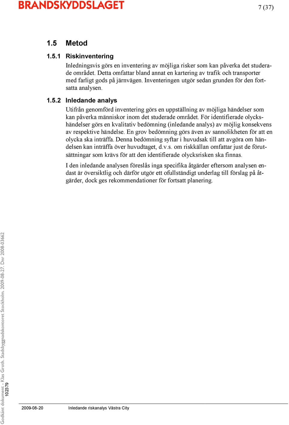 2 Inledandeanalys Utifrån genomförd inventering görs en uppställning av möjliga händelser som kan påverka människor inom det studerade området.