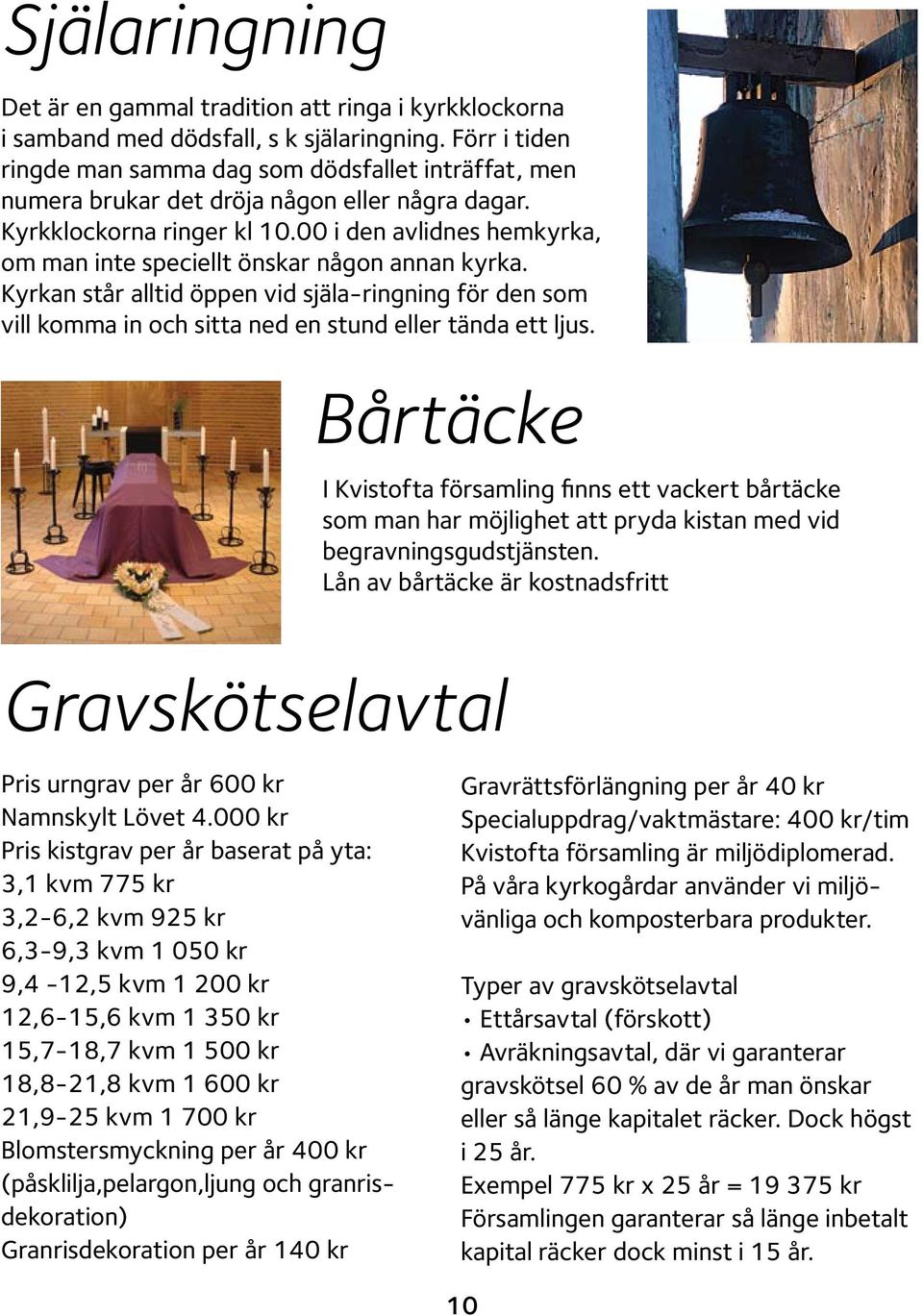 00 i den avlidnes hemkyrka, om man inte speciellt önskar någon annan kyrka. Kyrkan står alltid öppen vid själa-ringning för den som vill komma in och sitta ned en stund eller tända ett ljus.