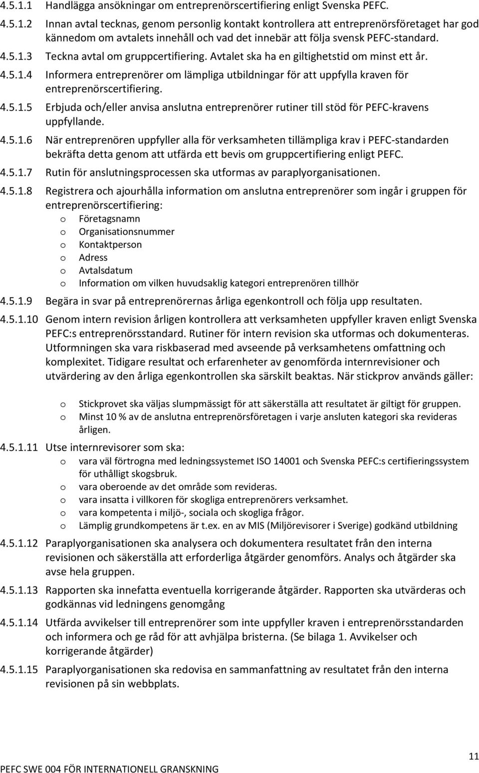 4.5.1.5 Erbjuda och/eller anvisa anslutna entreprenörer rutiner till stöd för PEFC-kravens uppfyllande. 4.5.1.6 När entreprenören uppfyller alla för verksamheten tillämpliga krav i PEFC-standarden bekräfta detta genom att utfärda ett bevis om gruppcertifiering enligt PEFC.