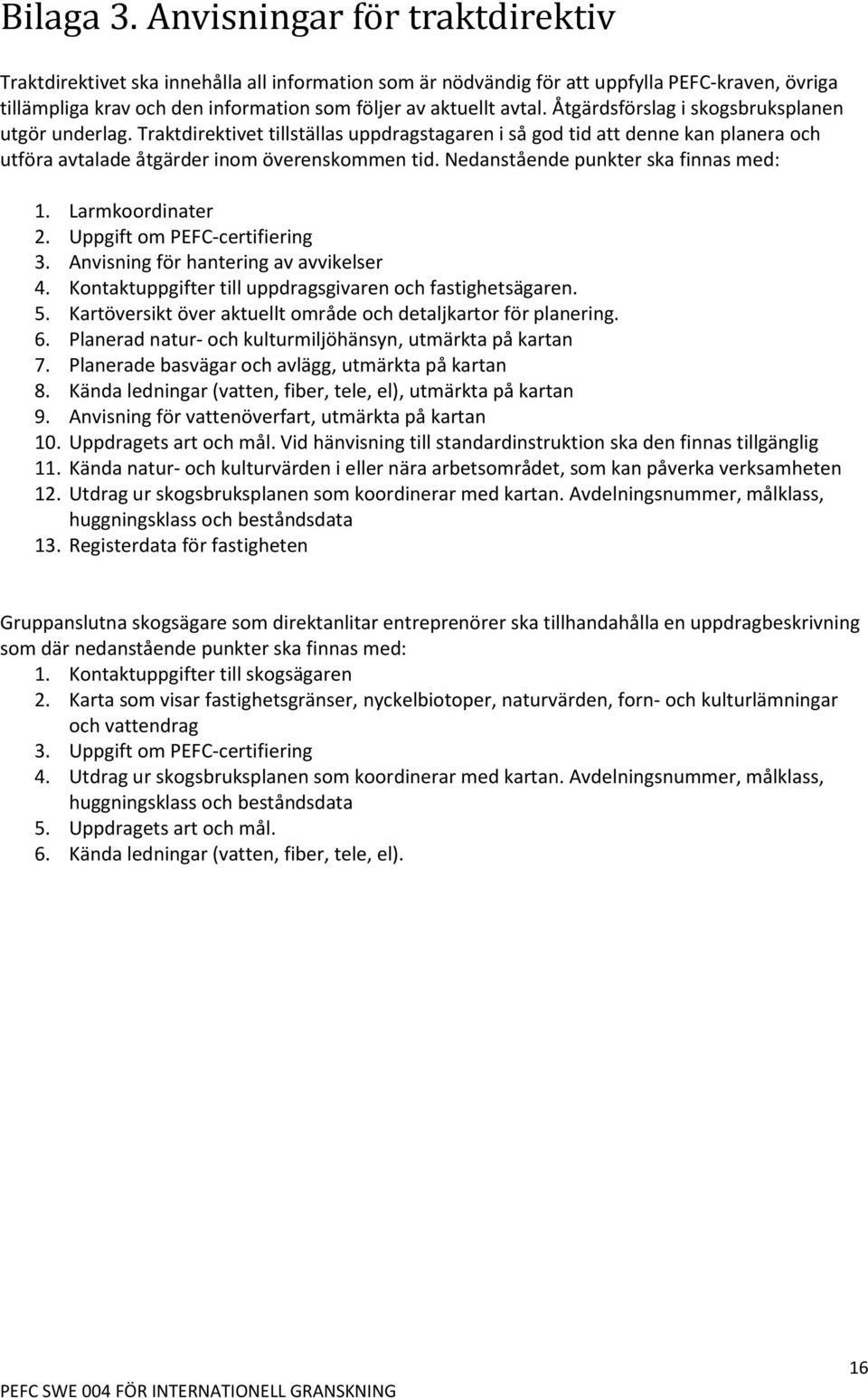 Åtgärdsförslag i skogsbruksplanen utgör underlag. Traktdirektivet tillställas uppdragstagaren i så god tid att denne kan planera och utföra avtalade åtgärder inom överenskommen tid.