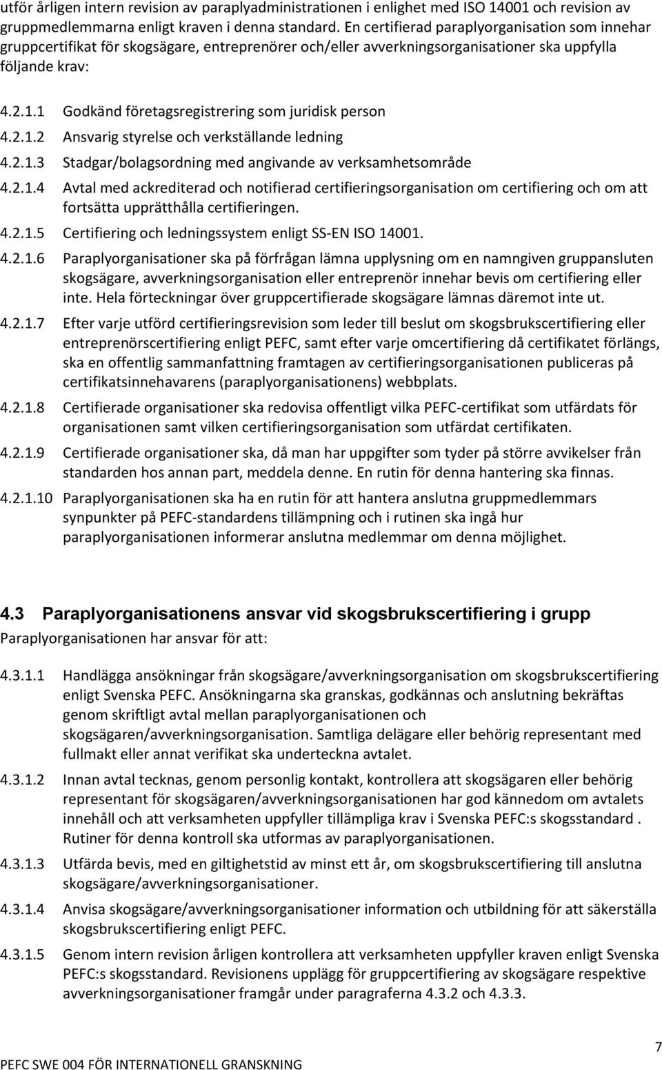 1 Godkänd företagsregistrering som juridisk person 4.2.1.2 Ansvarig styrelse och verkställande ledning 4.2.1.3 Stadgar/bolagsordning med angivande av verksamhetsområde 4.2.1.4 Avtal med ackrediterad och notifierad certifieringsorganisation om certifiering och om att fortsätta upprätthålla certifieringen.