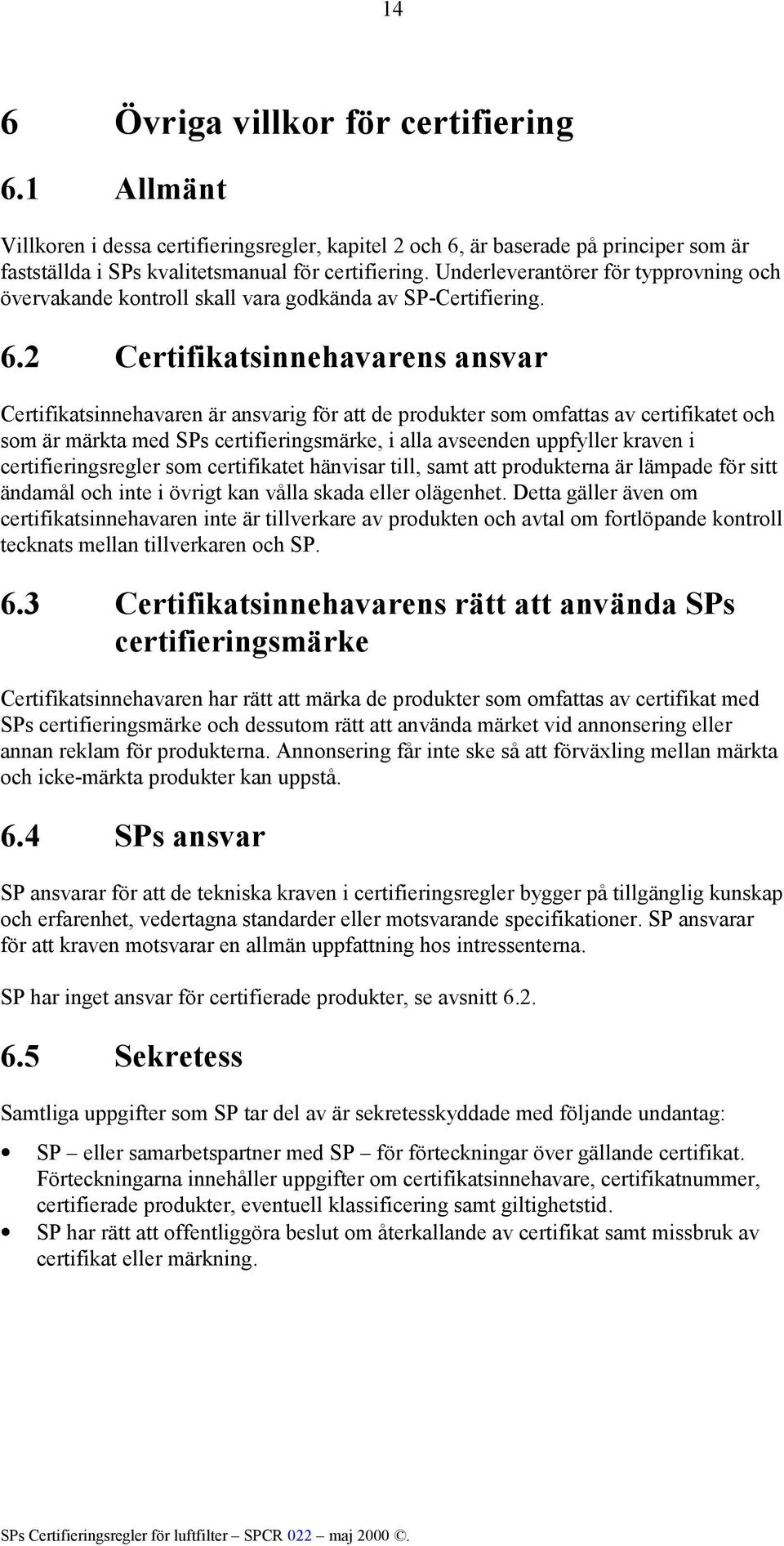 2 Certifikatsinnehavarens ansvar Certifikatsinnehavaren är ansvarig för att de produkter som omfattas av certifikatet och som är märkta med SPs certifieringsmärke, i alla avseenden uppfyller kraven i