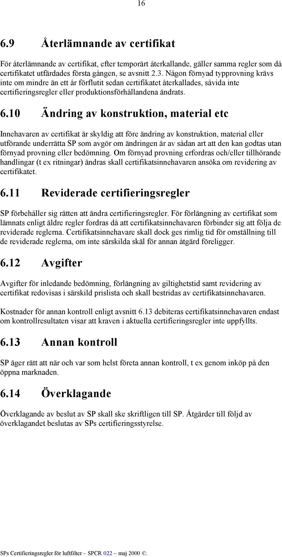 10 Ändring av konstruktion, material etc Innehavaren av certifikat är skyldig att före ändring av konstruktion, material eller utförande underrätta SP som avgör om ändringen är av sådan art att den