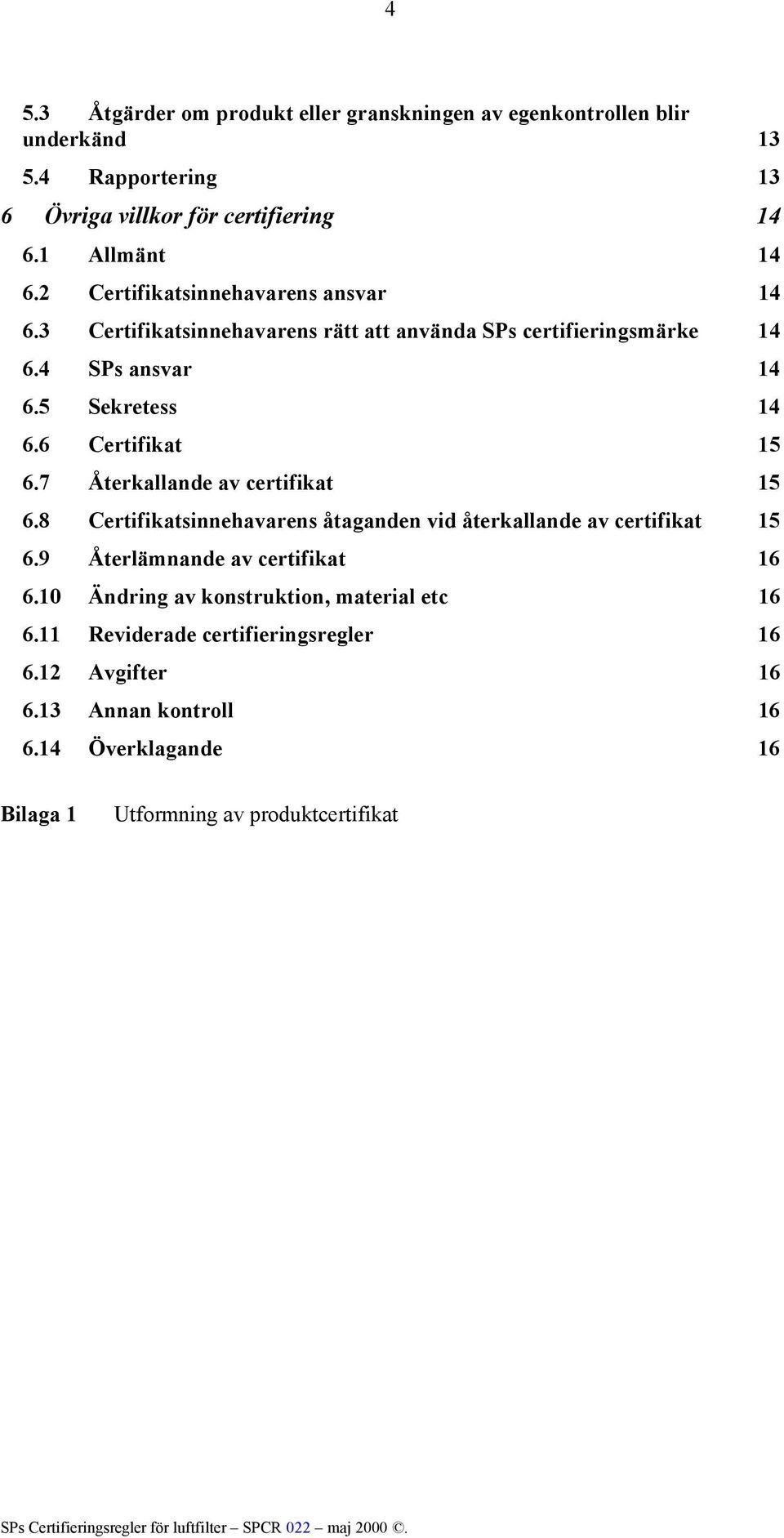 6 Certifikat 15 6.7 Återkallande av certifikat 15 6.8 Certifikatsinnehavarens åtaganden vid återkallande av certifikat 15 6.9 Återlämnande av certifikat 16 6.