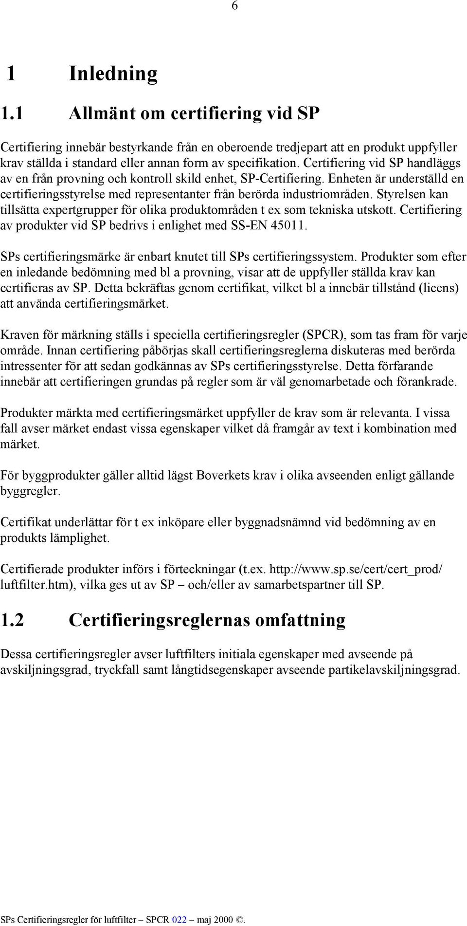 Styrelsen kan tillsätta expertgrupper för olika produktområden t ex som tekniska utskott. Certifiering av produkter vid SP bedrivs i enlighet med SS-EN 45011.