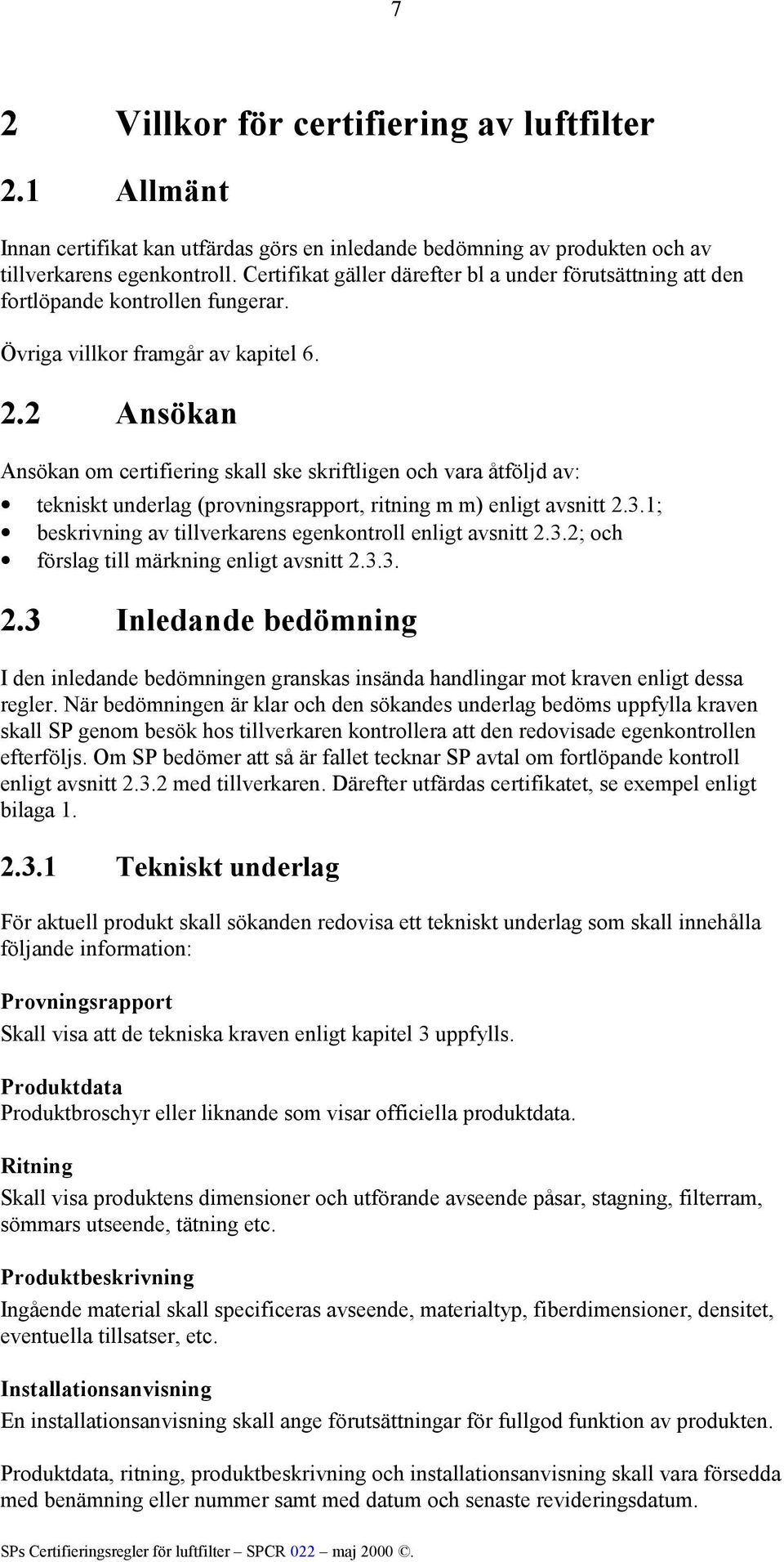 2 Ansökan Ansökan om certifiering skall ske skriftligen och vara åtföljd av: tekniskt underlag (provningsrapport, ritning m m) enligt avsnitt 2.3.