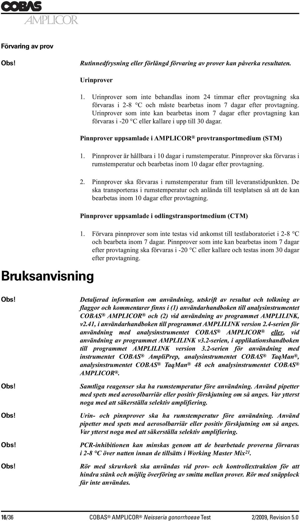 Urinprover som inte kan bearbetas inom 7 dagar efter provtagning kan förvaras i -20 C eller kallare i upp till 30 dagar. Pinnprover uppsamlade i AMPLICOR provtransportmedium (STM) 1.