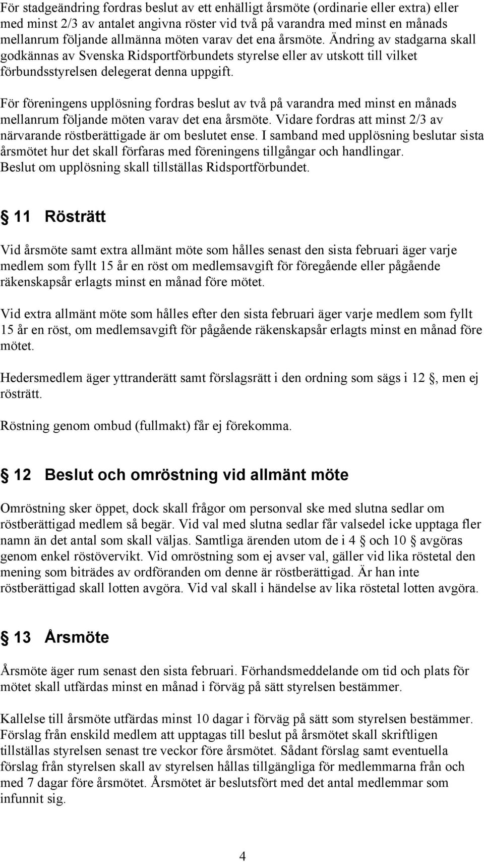 För föreningens upplösning fordras beslut av två på varandra med minst en månads mellanrum följande möten varav det ena årsmöte.