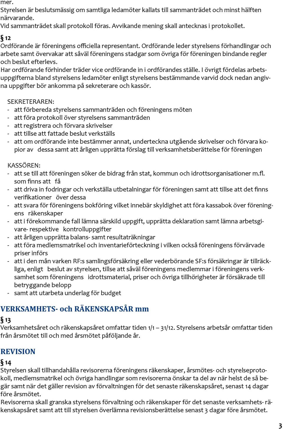 Ordförande leder styrelsens förhandlingar och arbete samt övervakar att såväl föreningens stadgar som övriga för föreningen bindande regler och beslut efterlevs.