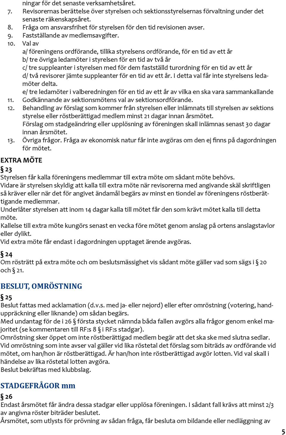 Val av a/ föreningens ordförande, tillika styrelsens ordförande, för en tid av ett år b/ tre övriga ledamöter i styrelsen för en tid av två år c/ tre suppleanter i styrelsen med för dem fastställd