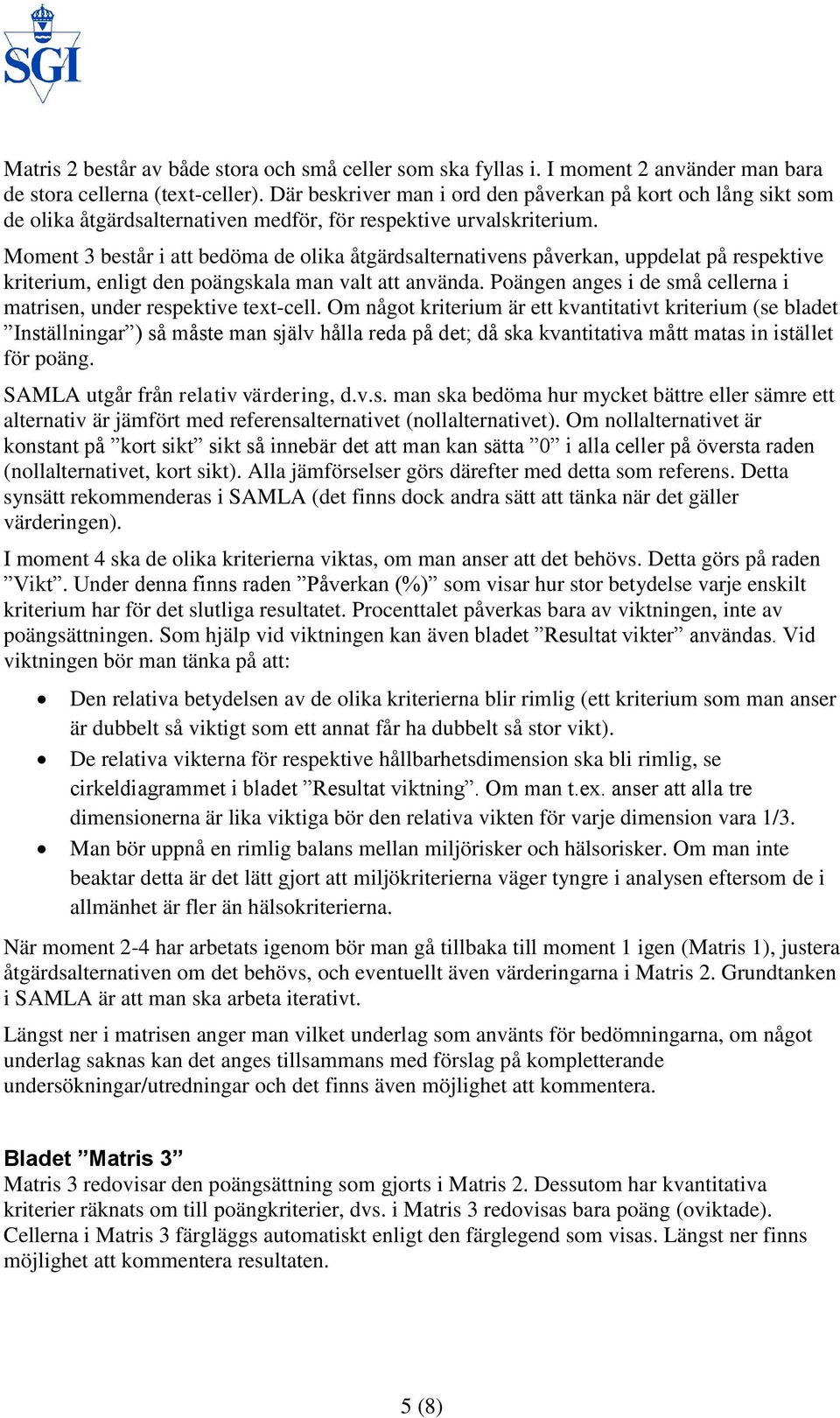 Moment 3 består i att bedöma de olika åtgärdsalternativens påverkan, uppdelat på respektive kriterium, enligt den poängskala man valt att använda.