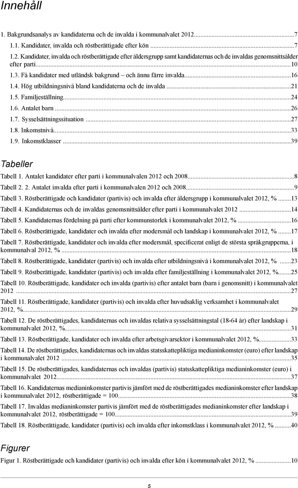 Få kandidater med utländsk bakgrund och ännu färre invalda16 1.4. Hög utbildningsnivå bland kandidaterna och de invalda.21 1.5. Familjeställning.24 1.6. Antalet barn 26 1.7. Sysselsättningssituation.