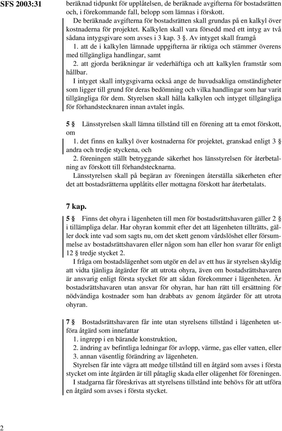 kap. 3. Av intyget skall framgå 1. att de i kalkylen lämnade uppgifterna är riktiga och stämmer överens med tillgängliga handlingar, samt 2.