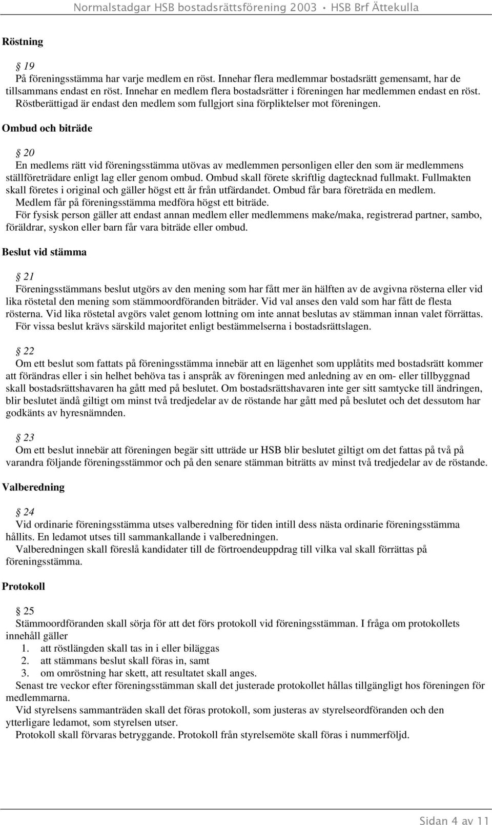 Ombud och biträde 20 En medlems rätt vid föreningsstämma utövas av medlemmen personligen eller den som är medlemmens ställföreträdare enligt lag eller genom ombud.