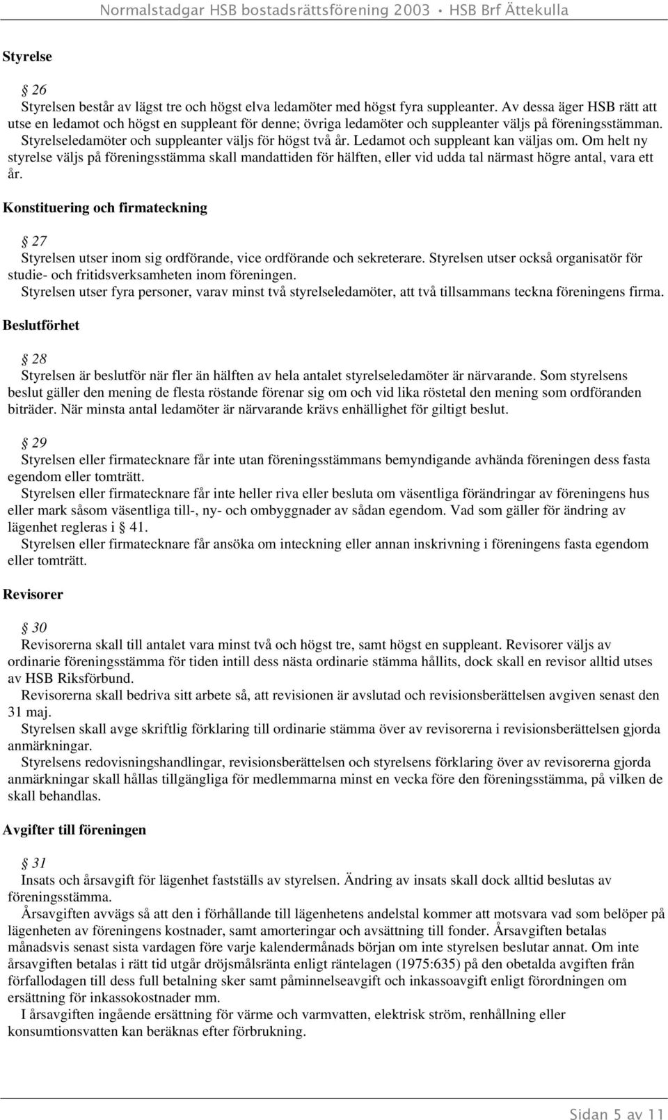 Ledamot och suppleant kan väljas om. Om helt ny styrelse väljs på föreningsstämma skall mandattiden för hälften, eller vid udda tal närmast högre antal, vara ett år.