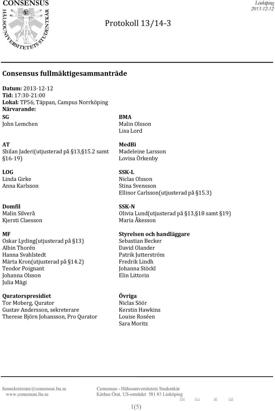 2) Teodor Poignant Johanna Olsson Julia Mägi Quratorspresidiet Tor Moberg, Qurator Gustav Andersson, sekreterare Therese Björn Johansson, Pro Qurator BMA Malin Olsson Lisa Lord MedBi Madeleine