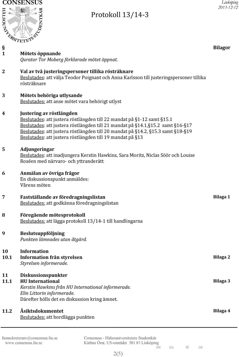 anse mötet vara behörigt utlyst 4 Justering av röstlängden Beslutades: att justera röstlängden till 22 mandat på 1-12 samt 15.1 Beslutades: att justera röstlängden till 21 mandat på 14.1, 15.