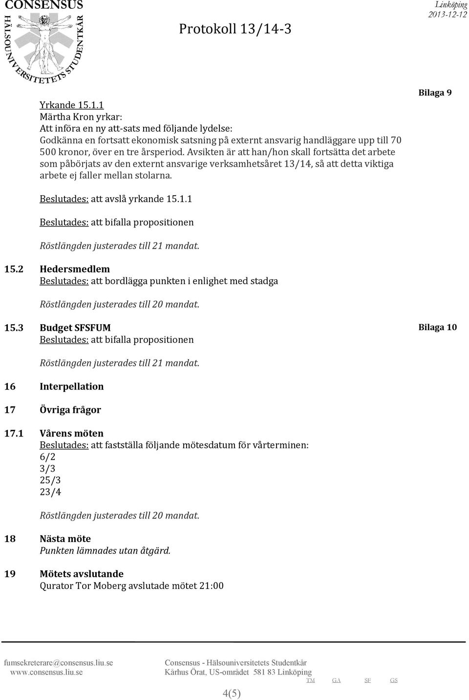 Bilaga 9 Beslutades: att avslå yrkande 15.1.1 Beslutades: att bifalla propositionen 15.2 Hedersmedlem Beslutades: att bordlägga punkten i enlighet med stadga 15.