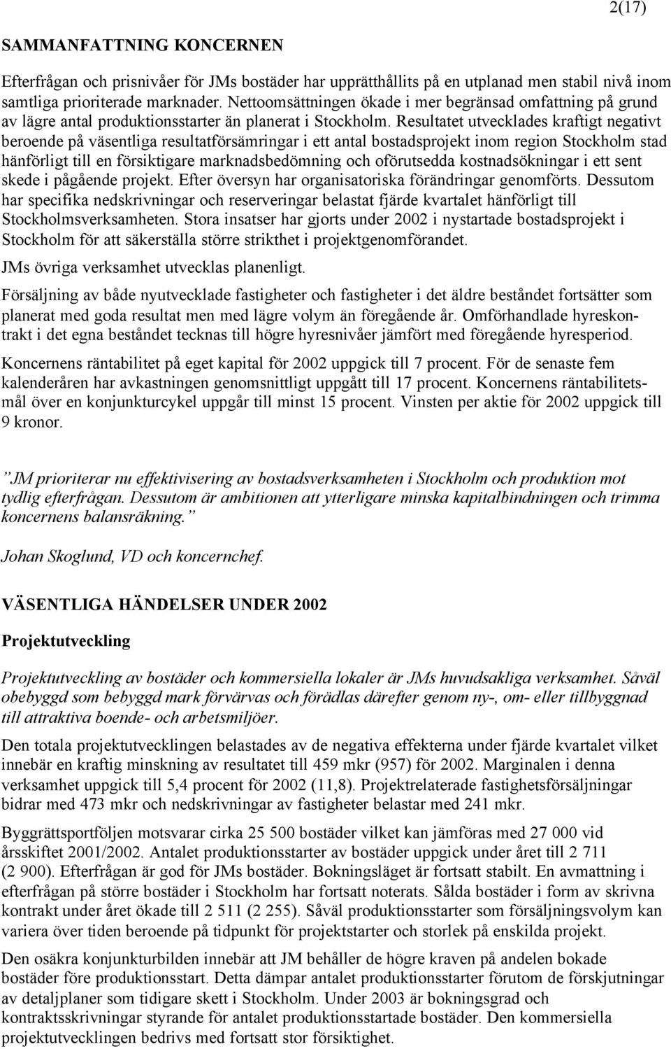 Resultatet utvecklades kraftigt negativt beroende på väsentliga resultatförsämringar i ett antal bostadsprojekt inom region Stockholm stad hänförligt till en försiktigare marknadsbedömning och