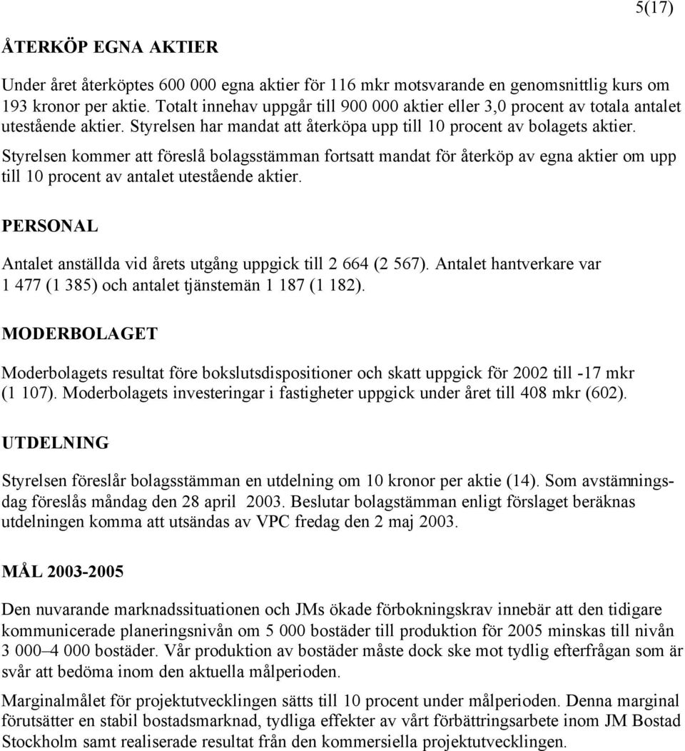 Styrelsen kommer att föreslå bolagsstämman fortsatt mandat för återköp av egna aktier om upp till 10 procent av antalet utestående aktier.