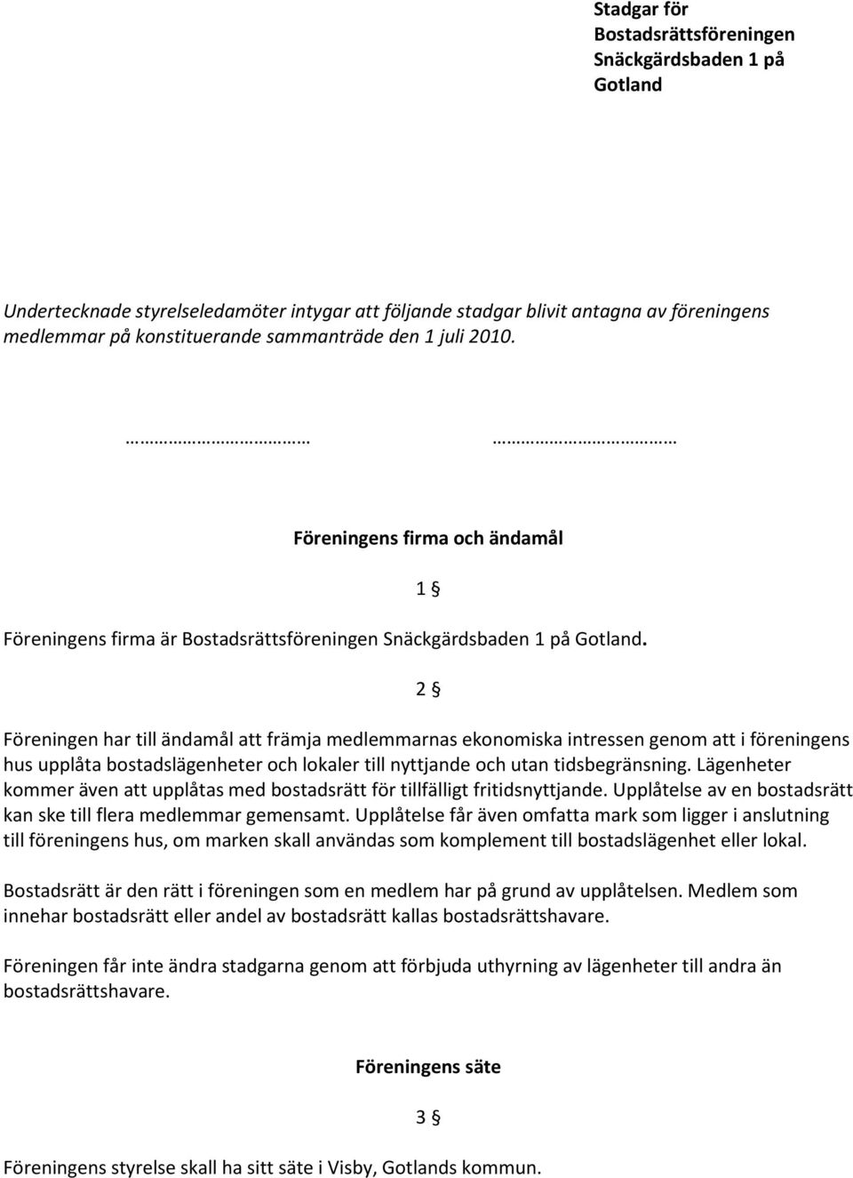 1 2 Föreningen har till ändamål att främja medlemmarnas ekonomiska intressen genom att i föreningens hus upplåta bostadslägenheter och lokaler till nyttjande och utan tidsbegränsning.