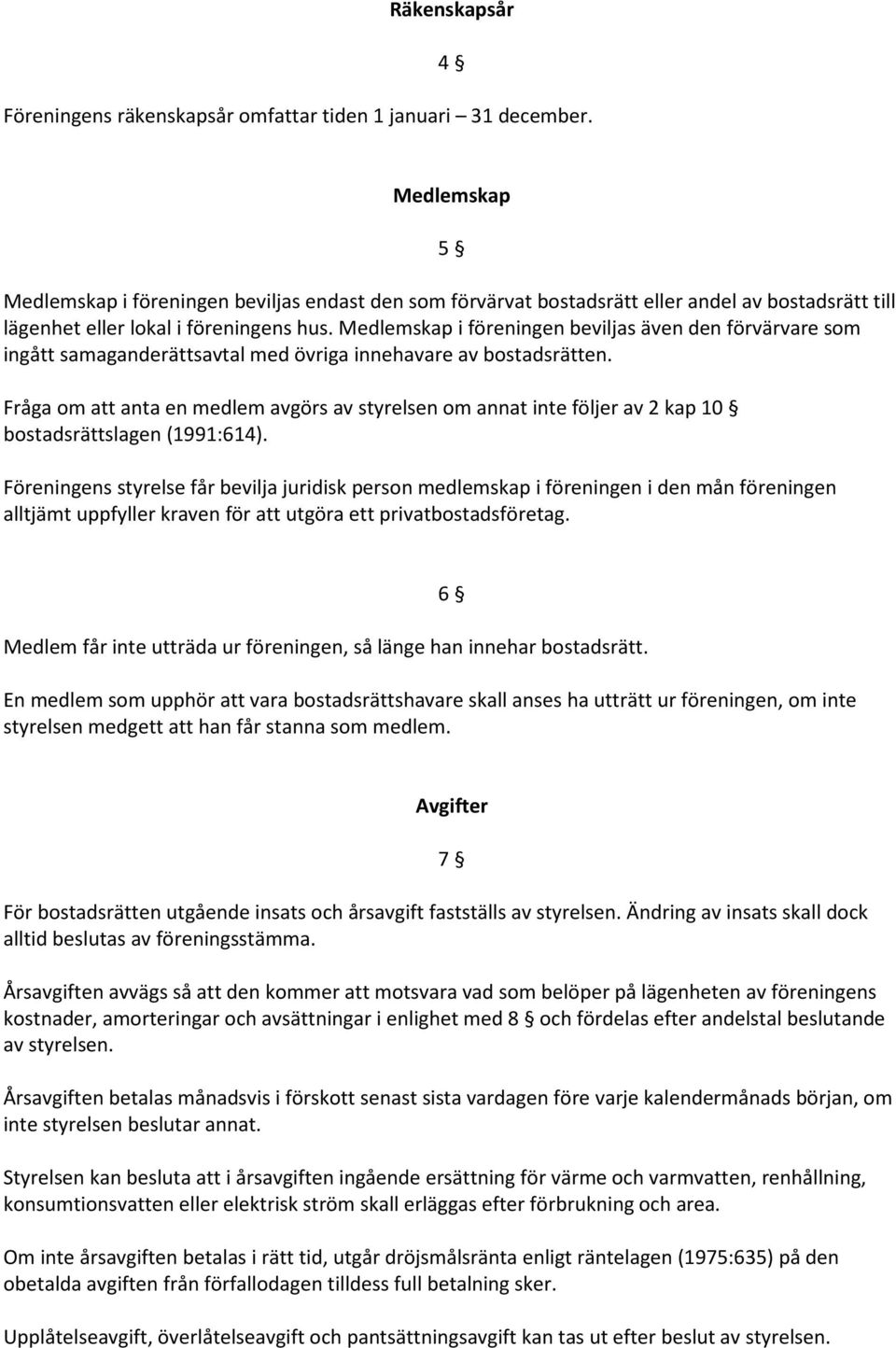 Medlemskap i föreningen beviljas även den förvärvare som ingått samaganderättsavtal med övriga innehavare av bostadsrätten.