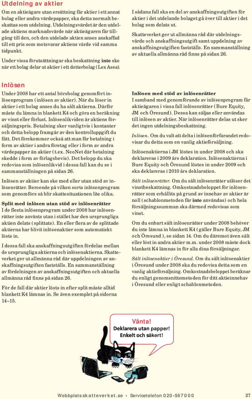 Under vissa förutsättningar ska beskattning inte ske när ett bolag delar ut aktier i ett dotterbolag ( Lex Asea).